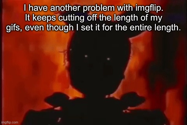 This is the main reason why I don’t post gifs | I have another problem with imgflip. It keeps cutting off the length of my gifs, even though I set it for the entire length. | image tagged in springtrap on fire | made w/ Imgflip meme maker