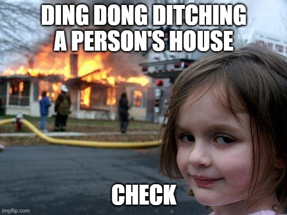 ding dong ditchers 2024 | DING DONG DITCHING A PERSON'S HOUSE; CHECK | image tagged in memes,disaster girl | made w/ Imgflip meme maker