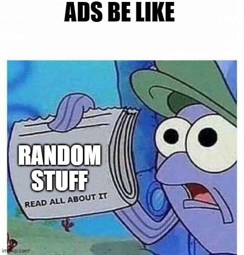 Read all about it | ADS BE LIKE; RANDOM STUFF | image tagged in read all about it | made w/ Imgflip meme maker