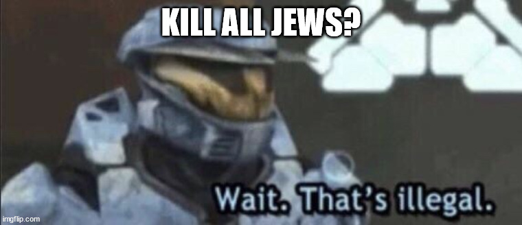 Wait that’s illegal | KILL ALL JEWS? | image tagged in wait that s illegal | made w/ Imgflip meme maker