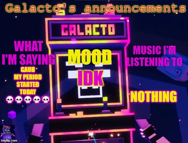 galactos new announcements | GAUH MY PERIOD STARTED TODAY 💀💀💀💀💀; NOTHING; IDK | image tagged in galactos new announcements | made w/ Imgflip meme maker
