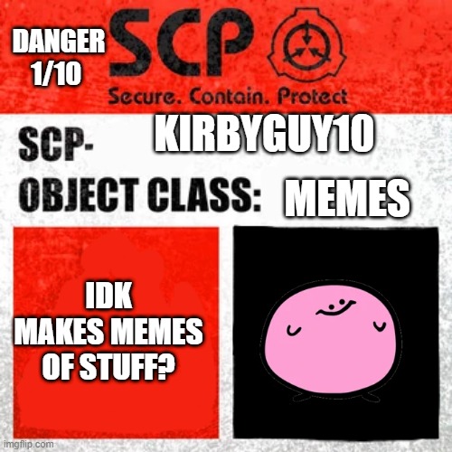 SCP | DANGER 1/10; KIRBYGUY10; MEMES; IDK MAKES MEMES OF STUFF? | image tagged in scp label template keter | made w/ Imgflip meme maker