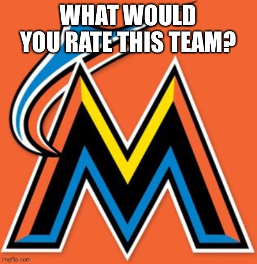 Day 2 of ratings. | WHAT WOULD YOU RATE THIS TEAM? | image tagged in miami marlins,billy the marlin,derek jeter sucks | made w/ Imgflip meme maker
