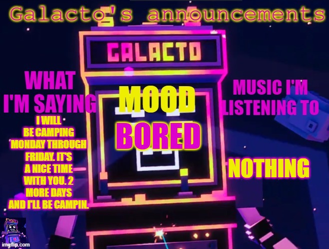 galactos new announcements | I WILL BE CAMPING MONDAY THROUGH FRIDAY. IT'S A NICE TIME WITH YOU. 2 MORE DAYS AND I'LL BE CAMPIN. NOTHING; BORED | image tagged in galactos new announcements | made w/ Imgflip meme maker