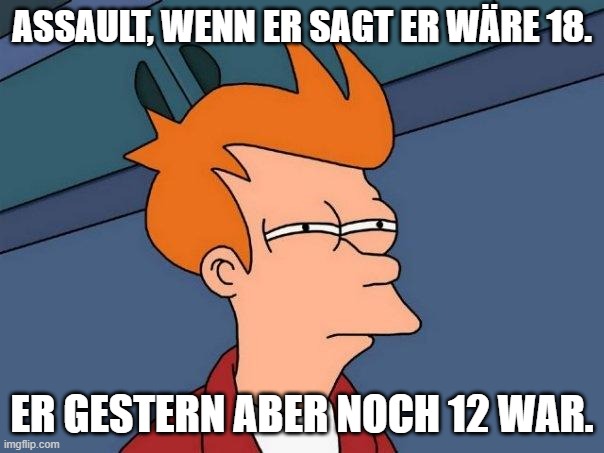 fry-suspects | ASSAULT, WENN ER SAGT ER WÄRE 18. ER GESTERN ABER NOCH 12 WAR. | image tagged in fry-suspects | made w/ Imgflip meme maker