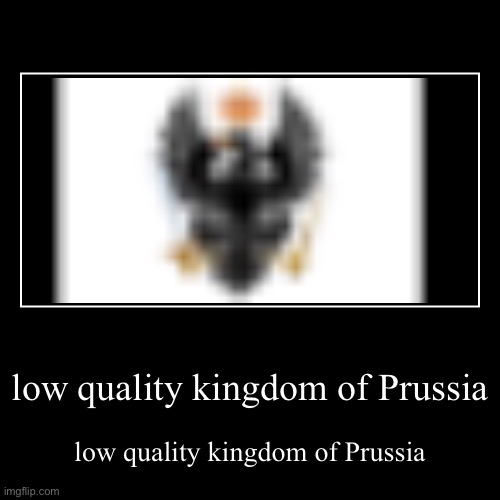 low quality kingdom of Prussia | low quality kingdom of Prussia | image tagged in funny,demotivationals | made w/ Imgflip demotivational maker