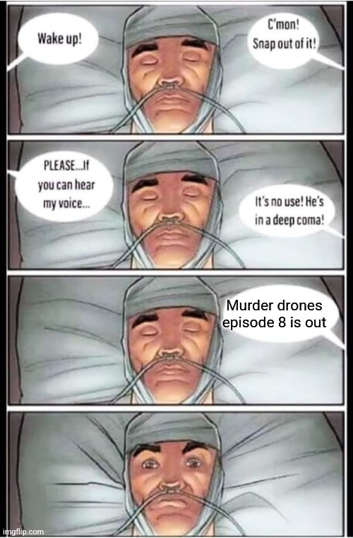 Its not actually put don't need yall checking youtube with false hope | Murder drones episode 8 is out | image tagged in its no use he is i a deep coma | made w/ Imgflip meme maker