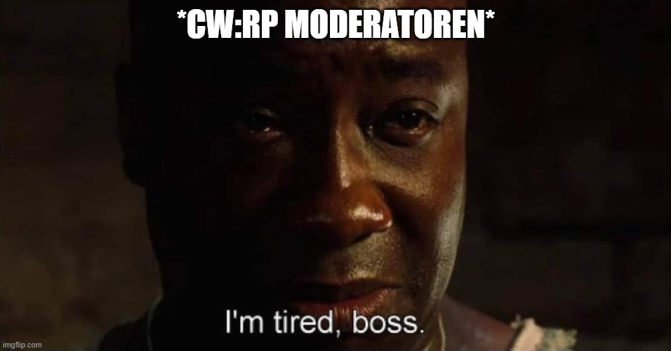 I'm tired boss | *CW:RP MODERATOREN* | image tagged in i'm tired boss | made w/ Imgflip meme maker