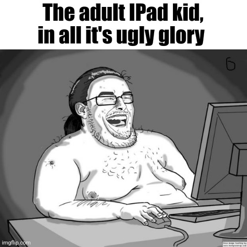 They're parents turned them into this. | The adult IPad kid, in all it's ugly glory | image tagged in ipad,kids | made w/ Imgflip meme maker