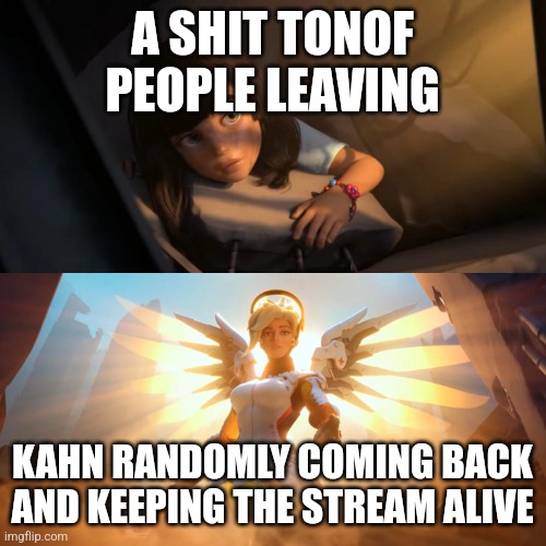 Overwatch Mercy Meme | A SHIT TONOF PEOPLE LEAVING; KAHN RANDOMLY COMING BACK AND KEEPING THE STREAM ALIVE | image tagged in overwatch mercy meme | made w/ Imgflip meme maker
