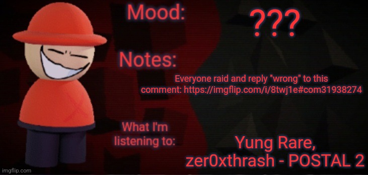 I was on the app and that's why I couldn't share a comment | ??? Everyone raid and reply "wrong" to this comment: https://imgflip.com/i/8twj1e#com31938274; Yung Rare, zer0xthrash - POSTAL 2 | image tagged in opposition x announcement temp faker,raid,comment | made w/ Imgflip meme maker