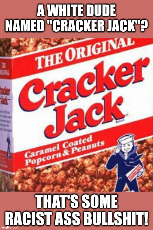 you can take Uncle Tom, Mrs Butterworth and Aunt Jemima but leave Cracker Jack alone! | A WHITE DUDE NAMED "CRACKER JACK"? THAT'S SOME RACIST ASS BULLSHIT! | image tagged in cracker jack2 | made w/ Imgflip meme maker