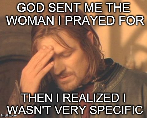 Frustrated Boromir Meme | GOD SENT ME THE WOMAN I PRAYED FOR THEN I REALIZED I WASN'T VERY SPECIFIC | image tagged in memes,frustrated boromir | made w/ Imgflip meme maker