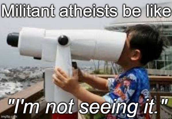Militant Atheists be like "I'm not seeing it" | Militant atheists be like; "I'm not seeing it." | image tagged in wrong end of the telescope binocular funny humor child kid,religion,theism,atheism,humor,funny | made w/ Imgflip meme maker
