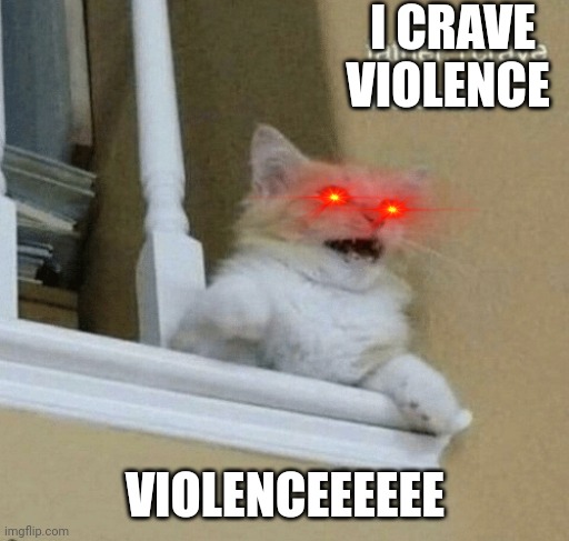 father, I crave violence cat | I CRAVE VIOLENCE; VIOLENCEEEEEE | image tagged in father i crave violence cat | made w/ Imgflip meme maker