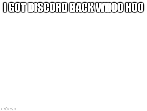 Blank White Template | I GOT DISCORD BACK WHOO HOO | image tagged in blank white template | made w/ Imgflip meme maker