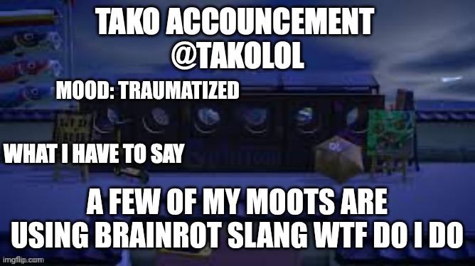 TAKO ANNOUNCEMENT | MOOD: TRAUMATIZED; A FEW OF MY MOOTS ARE USING BRAINROT SLANG WTF DO I DO | image tagged in tako announcement | made w/ Imgflip meme maker
