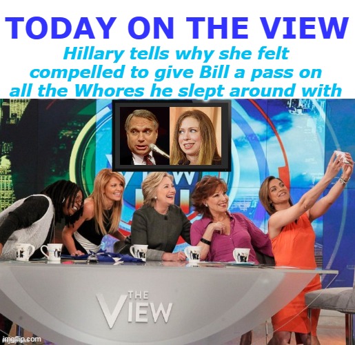 Turns out he DIDN'T just invent the Telescope ! | TODAY ON THE VIEW; Hillary tells why she felt compelled to give Bill a pass on all the Whores he slept around with | image tagged in hubbell daddy baby chelsea meme | made w/ Imgflip meme maker