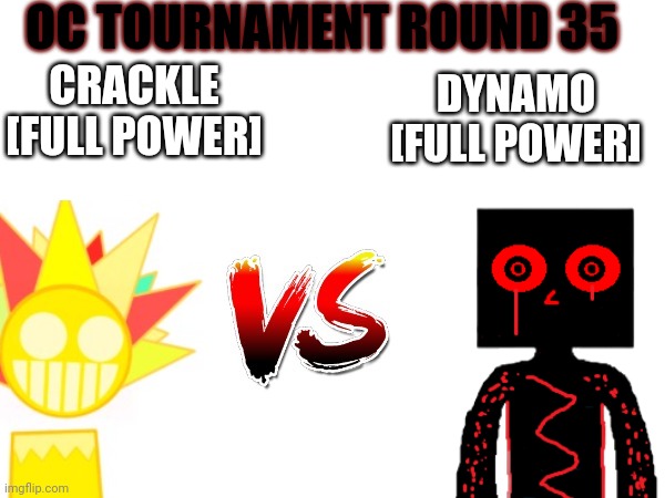 Oc tournament frame | OC TOURNAMENT ROUND 35; CRACKLE [FULL POWER]; DYNAMO [FULL POWER] | image tagged in oc tournament frame | made w/ Imgflip meme maker