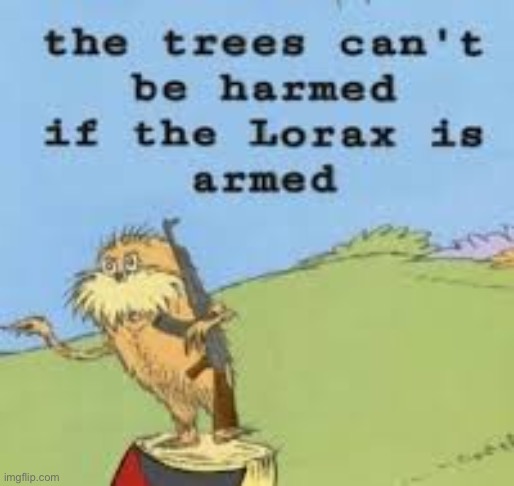 THE LORAX IS ARMED GET DOWN! | image tagged in the lorax is armed get down | made w/ Imgflip meme maker
