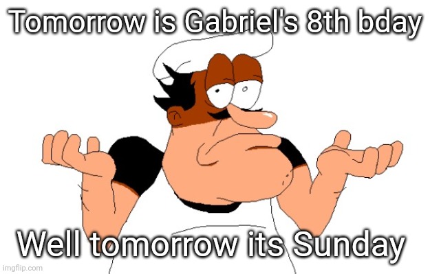 Please stop | Tomorrow is Gabriel's 8th bday; Well tomorrow its Sunday | image tagged in peppino shrugging | made w/ Imgflip meme maker