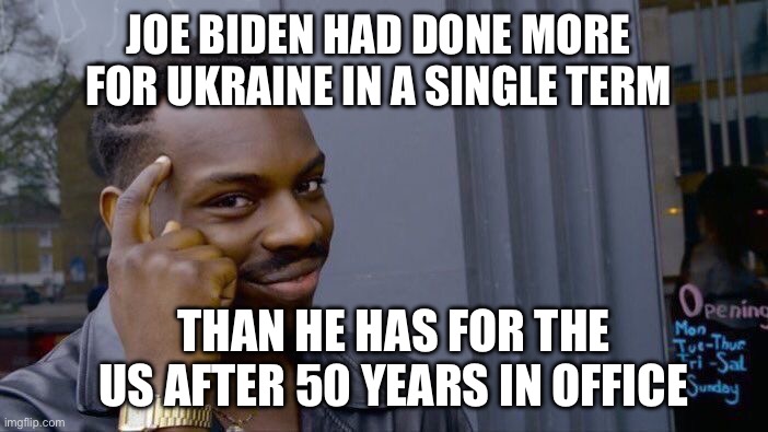 Roll Safe Think About It Meme | JOE BIDEN HAD DONE MORE FOR UKRAINE IN A SINGLE TERM; THAN HE HAS FOR THE US AFTER 50 YEARS IN OFFICE | image tagged in memes,roll safe think about it | made w/ Imgflip meme maker