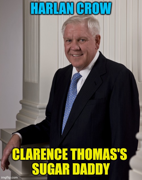 Harlan Crow | HARLAN CROW; CLARENCE THOMAS'S 
SUGAR DADDY | image tagged in harlan crow | made w/ Imgflip meme maker