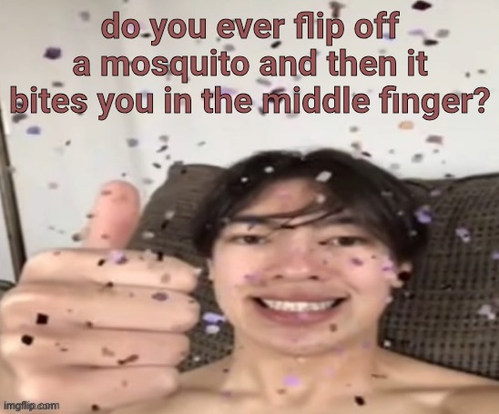 Yippee | do you ever flip off a mosquito and then it bites you in the middle finger? | image tagged in yippee | made w/ Imgflip meme maker