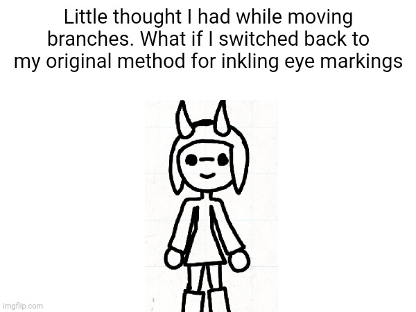 Just a little line right in between. I've got a break rn | Little thought I had while moving branches. What if I switched back to my original method for inkling eye markings | made w/ Imgflip meme maker
