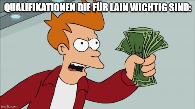 Shut Up And Take My Money Fry Meme | QUALIFIKATIONEN DIE FÜR LAIN WICHTIG SIND: | image tagged in memes,shut up and take my money fry | made w/ Imgflip meme maker