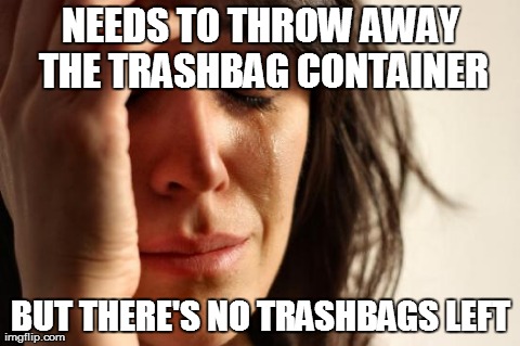 Need More Trashbags | NEEDS TO THROW AWAY THE TRASHBAG CONTAINER BUT THERE'S NO TRASHBAGS LEFT | image tagged in memes,first world problems | made w/ Imgflip meme maker