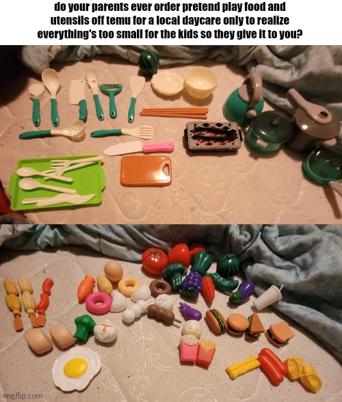my inner child is TWEAKING rn | do your parents ever order pretend play food and utensils off temu for a local daycare only to realize everything's too small for the kids so they give it to you? | made w/ Imgflip meme maker