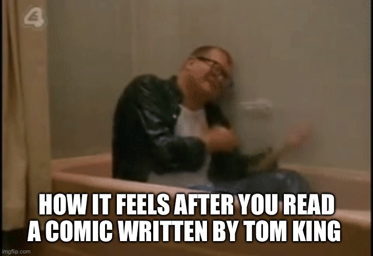 HOW IT FEELS AFTER YOU READ A COMIC WRITTEN BY TOM KING | image tagged in comics,dc comics,unclean | made w/ Imgflip meme maker