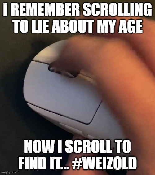 Weizold | I REMEMBER SCROLLING TO LIE ABOUT MY AGE; NOW I SCROLL TO FIND IT... #WEIZOLD | image tagged in old technology,old,technology | made w/ Imgflip meme maker