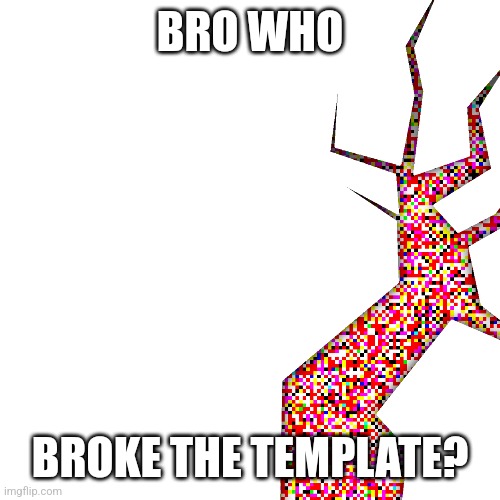 Who did it? | BRO WHO; BROKE THE TEMPLATE? | made w/ Imgflip meme maker