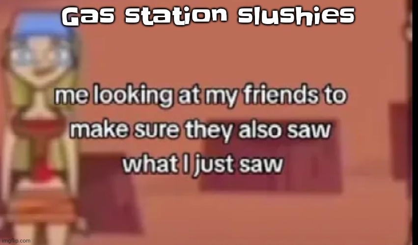 Scare | Gas station slushies | image tagged in scare | made w/ Imgflip meme maker