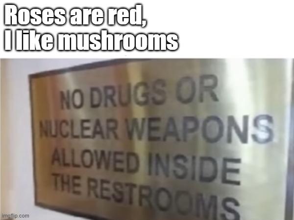 I am a rhyming god | Roses are red,
I like mushrooms | image tagged in funny,memes,meme,funny memes,relatable | made w/ Imgflip meme maker