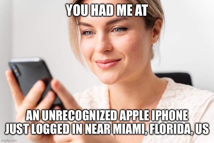 YOU HAD ME AT; AN UNRECOGNIZED APPLE IPHONE JUST LOGGED IN NEAR MIAMI, FLORIDA, US | image tagged in stalking,obsessed,boyfriend,girlfriend | made w/ Imgflip meme maker