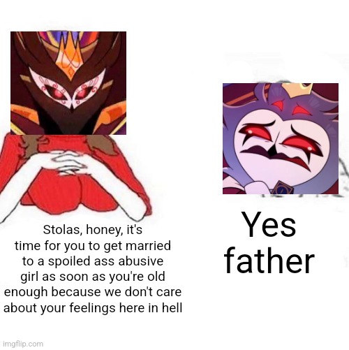 Bro needs a whole better family | Yes father; Stolas, honey, it's time for you to get married to a spoiled ass abusive girl as soon as you're old enough because we don't care about your feelings here in hell | image tagged in yes honey,helluva boss,vivziepop | made w/ Imgflip meme maker