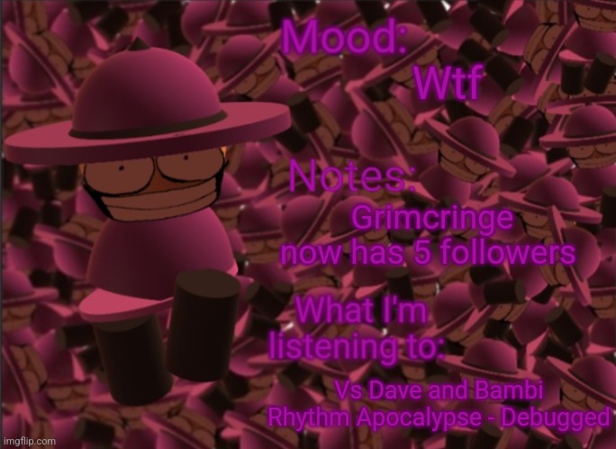 Banbodi Announcement Temp | Wtf; Grimcringe now has 5 followers; Vs Dave and Bambi Rhythm Apocalypse - Debugged | image tagged in banbodi announcement temp,grimcringe,followers,dave and bambi,vsbanbodo | made w/ Imgflip meme maker