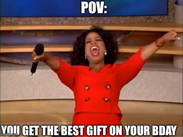 Oprah You Get A | POV:; YOU GET THE BEST GIFT ON YOUR BDAY | image tagged in memes,oprah you get a,funny,meme,birthday,happy birthday | made w/ Imgflip meme maker