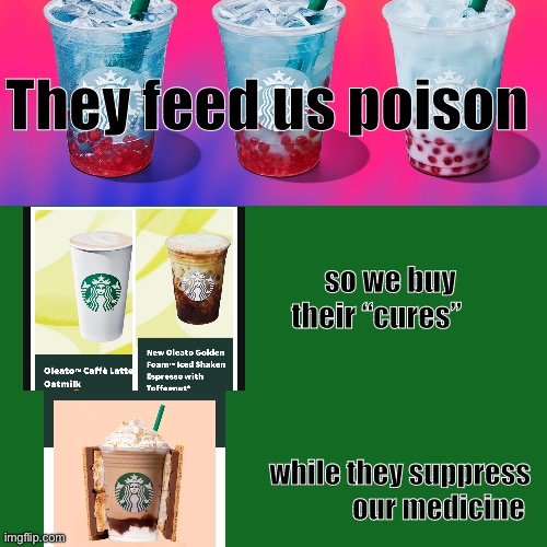 Starbucks cure | They feed us poison; so we buy 
their “cures”; while they suppress
our medicine | image tagged in starbucks,coffee,old man cup of coffee | made w/ Imgflip meme maker