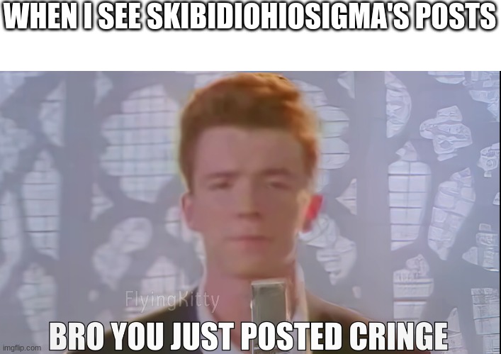Bro You Just Posted Cringe (Rick Astley) | WHEN I SEE SKIBIDIOHIOSIGMA'S POSTS | image tagged in bro you just posted cringe rick astley | made w/ Imgflip meme maker
