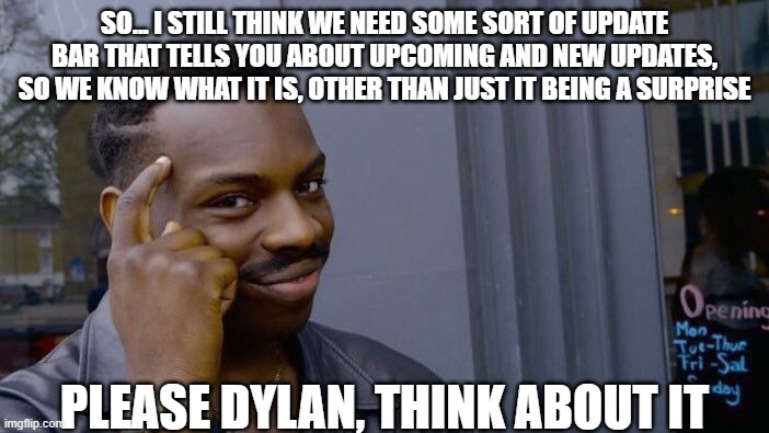 Roll Safe Think About It Meme | SO... I STILL THINK WE NEED SOME SORT OF UPDATE BAR THAT TELLS YOU ABOUT UPCOMING AND NEW UPDATES, SO WE KNOW WHAT IT IS, OTHER THAN JUST IT BEING A SURPRISE; PLEASE DYLAN, THINK ABOUT IT | image tagged in memes,roll safe think about it | made w/ Imgflip meme maker