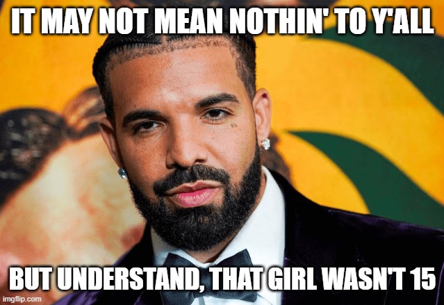 Drake if he remade Forever in 2024 | IT MAY NOT MEAN NOTHIN' TO Y'ALL; BUT UNDERSTAND, THAT GIRL WASN'T 15 | made w/ Imgflip meme maker