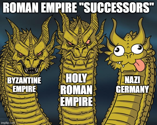 Not a Success I'm Afraid | ROMAN EMPIRE "SUCCESSORS"; HOLY ROMAN EMPIRE; NAZI GERMANY; BYZANTINE EMPIRE | image tagged in three-headed dragon | made w/ Imgflip meme maker
