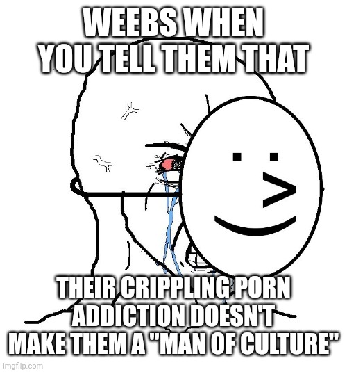 Pretending To Be Happy, Hiding Crying Behind A Mask | WEEBS WHEN YOU TELL THEM THAT THEIR CRIPPLING PORN ADDICTION DOESN'T MAKE THEM A "MAN OF CULTURE" | image tagged in pretending to be happy hiding crying behind a mask | made w/ Imgflip meme maker