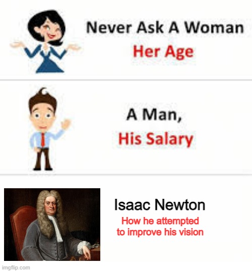Ouch Isaac | Isaac Newton; How he attempted to improve his vision | image tagged in never ask a woman her age | made w/ Imgflip meme maker