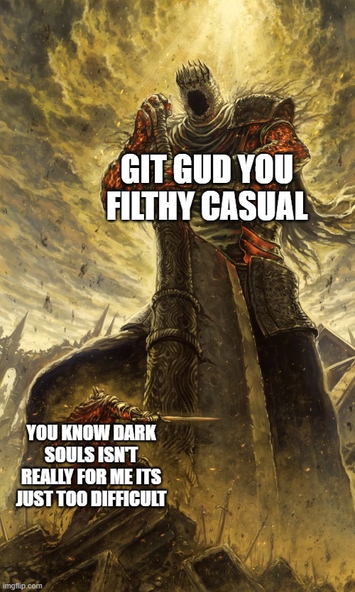 git gud | GIT GUD YOU FILTHY CASUAL; YOU KNOW DARK SOULS ISN'T REALLY FOR ME ITS JUST TOO DIFFICULT | image tagged in yhorm dark souls,dark souls,souls like | made w/ Imgflip meme maker