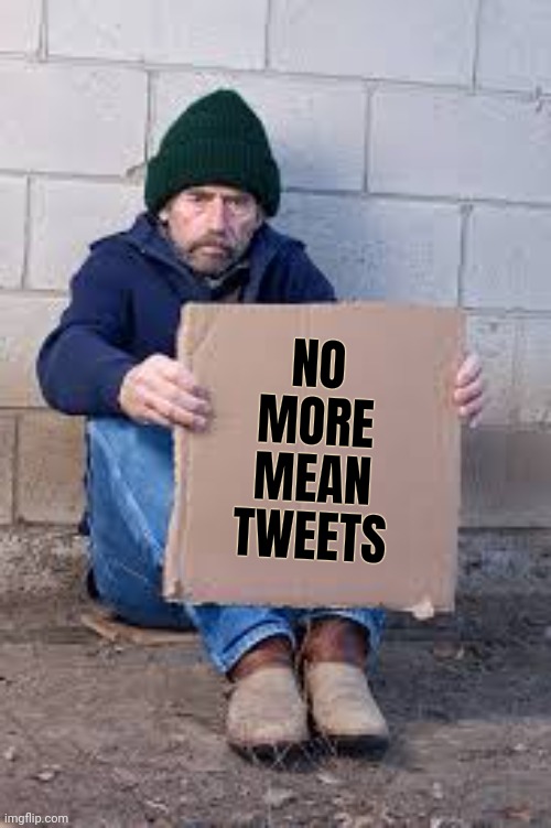 homeless sign | NO MORE MEAN TWEETS | image tagged in homeless sign | made w/ Imgflip meme maker